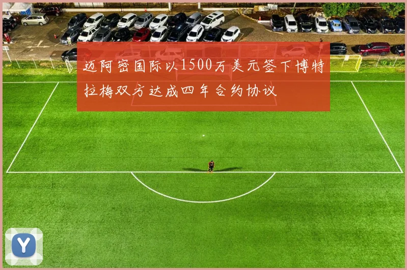 迈阿密国际以1500万美元签下博特拉梅双方达成四年合约协议