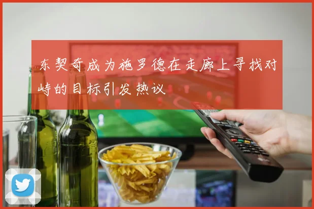 东契奇成为施罗德在走廊上寻找对峙的目标引发热议