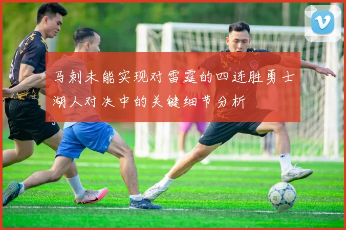 马刺未能实现对雷霆的四连胜勇士湖人对决中的关键细节分析