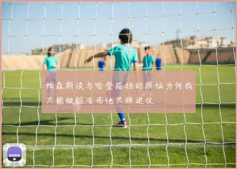 帕森斯谈与哈登搭档的烦恼为何我只能做脏活而他只顾进攻