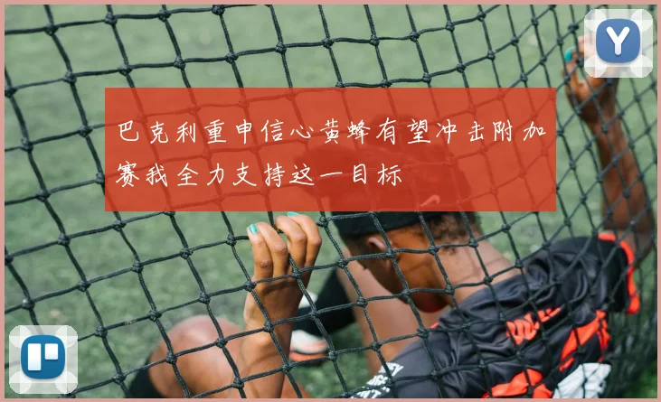 巴克利重申信心黄蜂有望冲击附加赛我全力支持这一目标