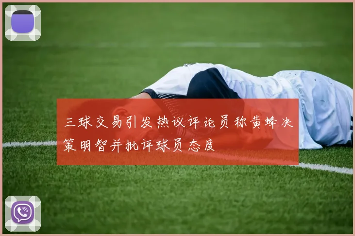 三球交易引发热议评论员称黄蜂决策明智并批评球员态度