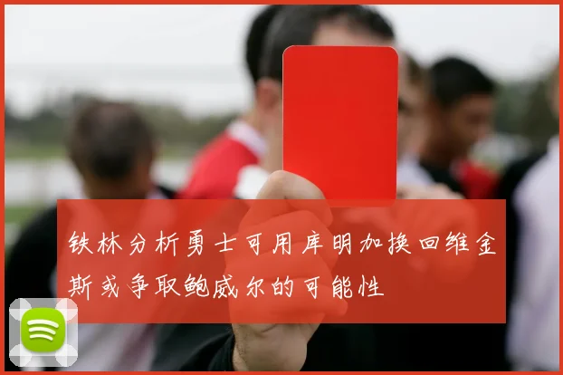 铁林分析勇士可用库明加换回维金斯或争取鲍威尔的可能性