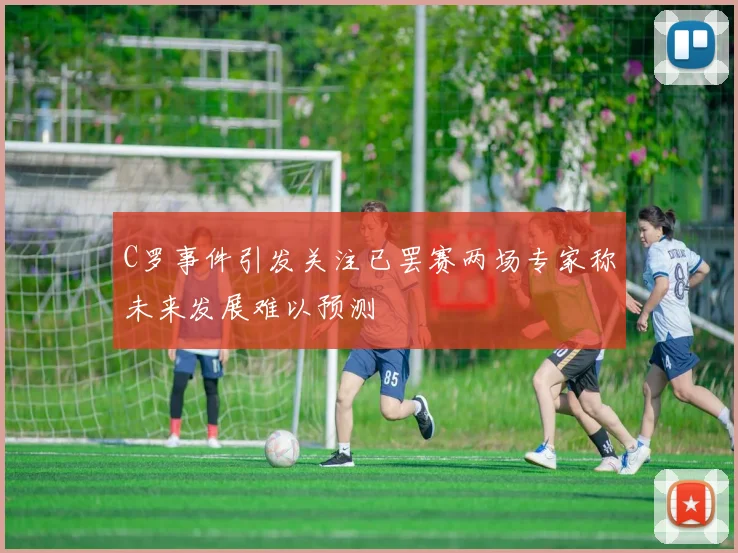 C罗事件引发关注已罢赛两场专家称未来发展难以预测